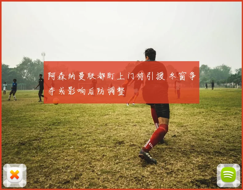 阿森纳曼联都盯上门将引援 冬窗争夺或影响后防调整