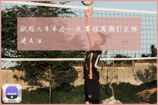 欧冠几年举办一次 赛程周期引发球迷关注