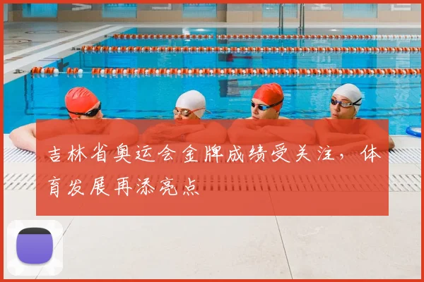 吉林省奥运会金牌成绩受关注，体育发展再添亮点