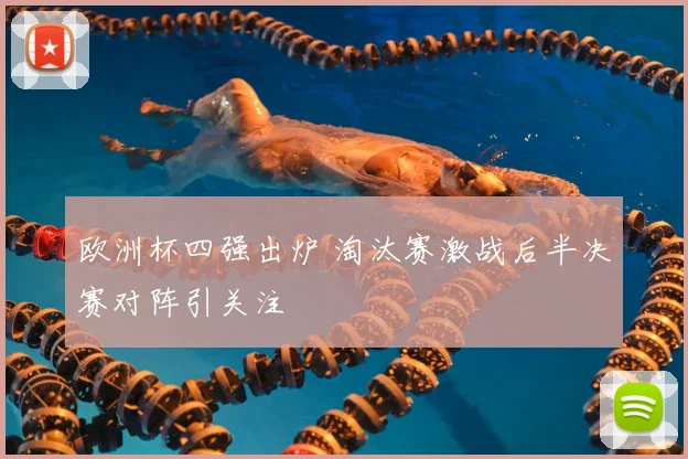 欧洲杯四强出炉 淘汰赛激战后半决赛对阵引关注