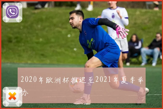 2020年欧洲杯推迟至2021年夏季举办