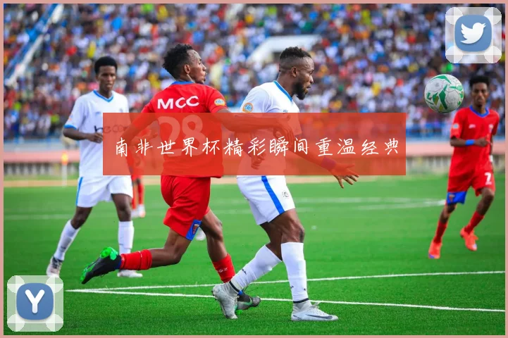 南非世界杯精彩瞬间重温经典