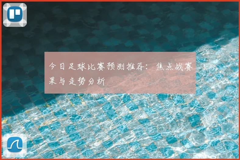 今日足球比赛预测推荐:焦点战赛果与走势分析